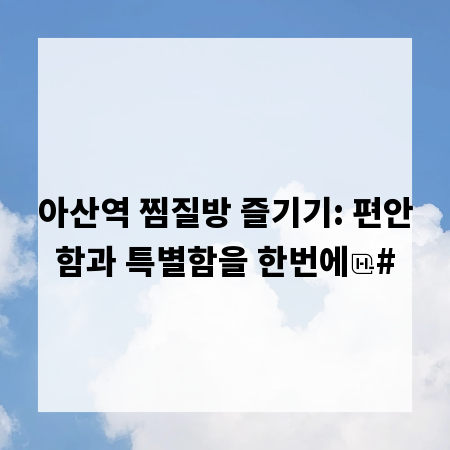 아산역 찜질방 즐기기: 편안함과 특별함을 한번에
#