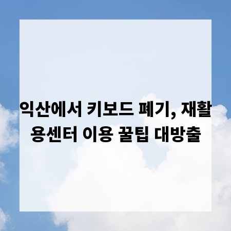 익산에서 키보드 폐기, 재활용센터 이용 꿀팁 대방출