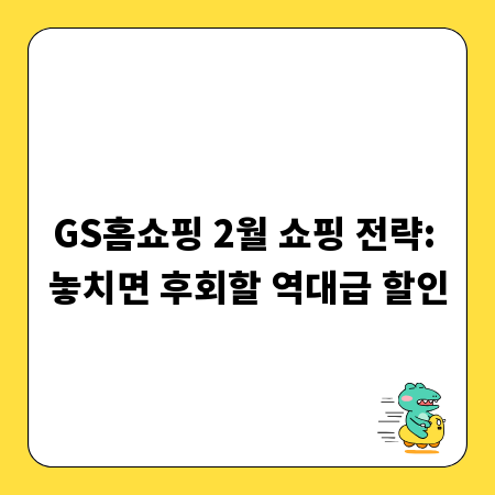 GS홈쇼핑 2월 쇼핑 전략: 놓치면 후회할 역대급 할인