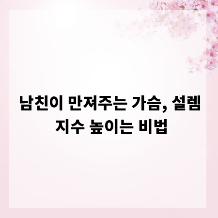 남친이 만져주는 가슴, 설렘 지수 높이는 비법