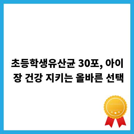 초등학생유산균 30포, 아이 장 건강 지키는 올바른 선택