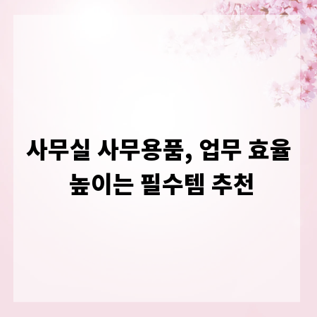 사무실 사무용품, 업무 효율 높이는 필수템 추천