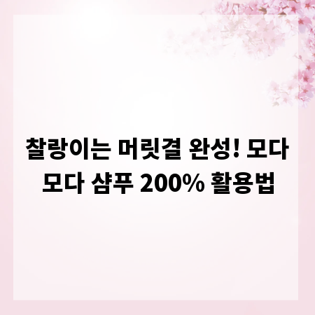 찰랑이는 머릿결 완성! 모다모다 샴푸 200% 활용법
