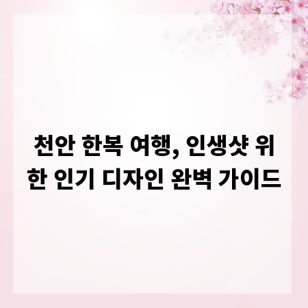 천안 한복 여행, 인생샷 위한 인기 디자인 완벽 가이드
