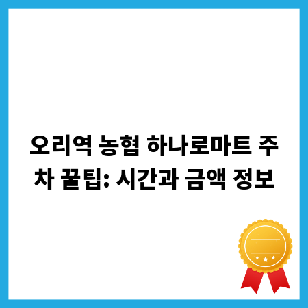 오리역 농협 하나로마트 주차 꿀팁: 시간과 금액 정보