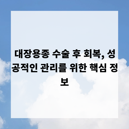 대장용종 수술 후 회복, 성공적인 관리를 위한 핵심 정보