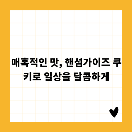 매혹적인 맛, 핸섬가이즈 쿠키로 일상을 달콤하게