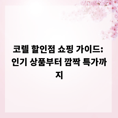 코렐 할인점 쇼핑 가이드: 인기 상품부터 깜짝 특가까지