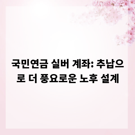 국민연금 실버 계좌: 추납으로 더 풍요로운 노후 설계