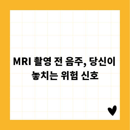 MRI 촬영 전 음주, 당신이 놓치는 위험 신호