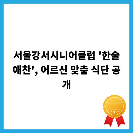서울강서시니어클럽 '한술애찬', 어르신 맞춤 식단 공개