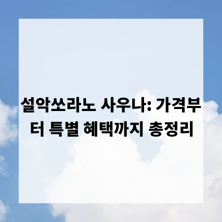 설악쏘라노 사우나: 가격부터 특별 혜택까지 총정리