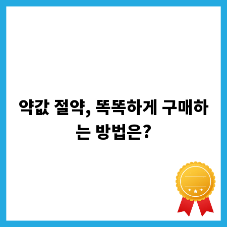 약값 절약, 똑똑하게 구매하는 방법은?