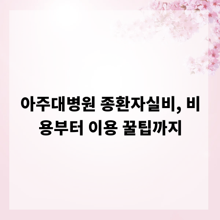 아주대병원 종환자실비, 비용부터 이용 꿀팁까지