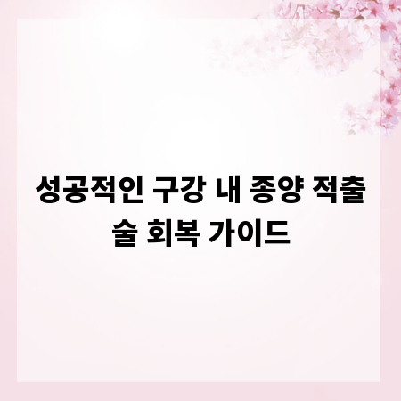성공적인 구강 내 종양 적출술 회복 가이드