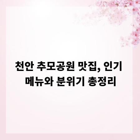 천안 추모공원 맛집, 인기 메뉴와 분위기 총정리