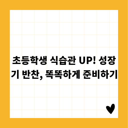 초등학생 식습관 UP! 성장기 반찬, 똑똑하게 준비하기