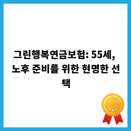 그린행복연금보험: 55세, 노후 준비를 위한 현명한 선택