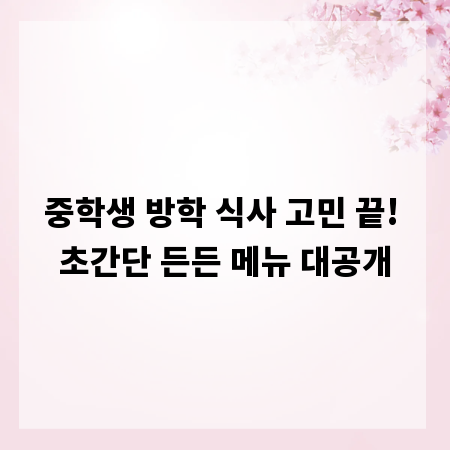 중학생 방학 식사 고민 끝! 초간단 든든 메뉴 대공개