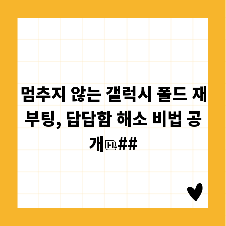 멈추지 않는 갤럭시 폴드 재부팅, 답답함 해소 비법 공개
##