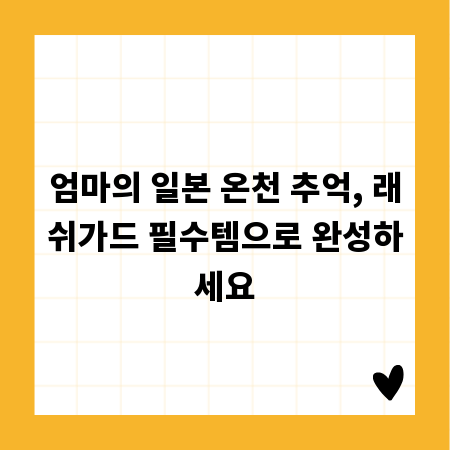 엄마의 일본 온천 추억, 래쉬가드 필수템으로 완성하세요