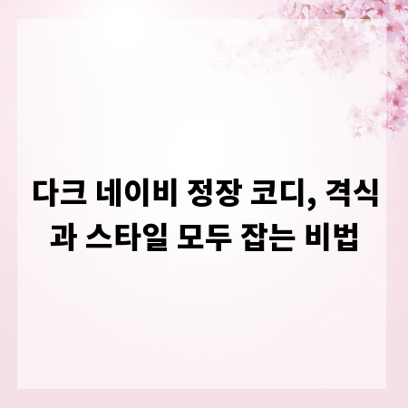 다크 네이비 정장 코디, 격식과 스타일 모두 잡는 비법