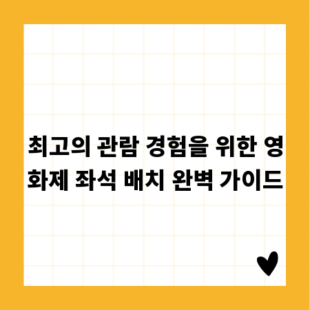최고의 관람 경험을 위한 영화제 좌석 배치 완벽 가이드