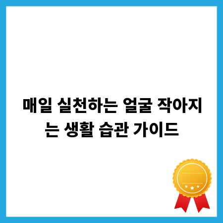 매일 실천하는 얼굴 작아지는 생활 습관 가이드