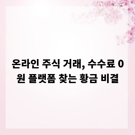 온라인 주식 거래, 수수료 0원 플랫폼 찾는 황금 비결