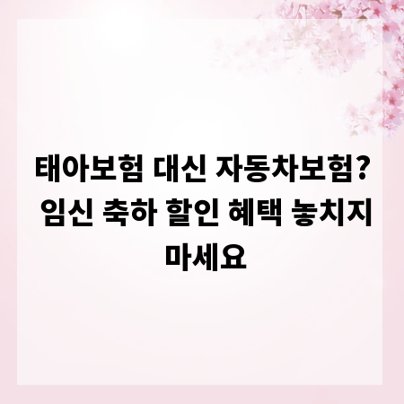 태아보험 대신 자동차보험? 임신 축하 할인 혜택 놓치지 마세요