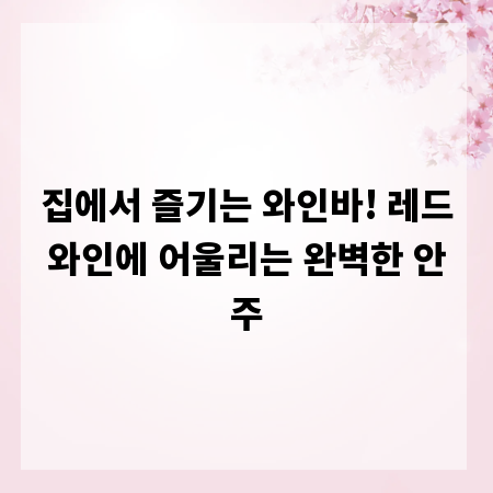 집에서 즐기는 와인바! 레드와인에 어울리는 완벽한 안주