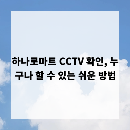 하나로마트 CCTV 확인, 누구나 할 수 있는 쉬운 방법