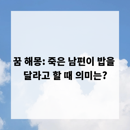 꿈 해몽: 죽은 남편이 밥을 달라고 할 때 의미는?