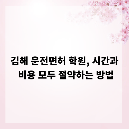 김해 운전면허 학원, 시간과 비용 모두 절약하는 방법