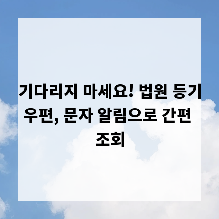 기다리지 마세요! 법원 등기우편, 문자 알림으로 간편 조회