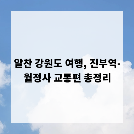 알찬 강원도 여행, 진부역-월정사 교통편 총정리