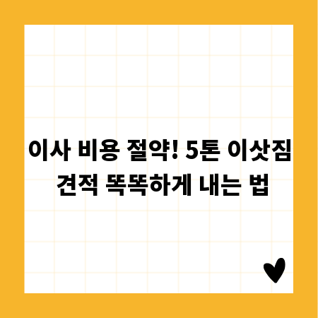 이사 비용 절약! 5톤 이삿짐 견적 똑똑하게 내는 법
