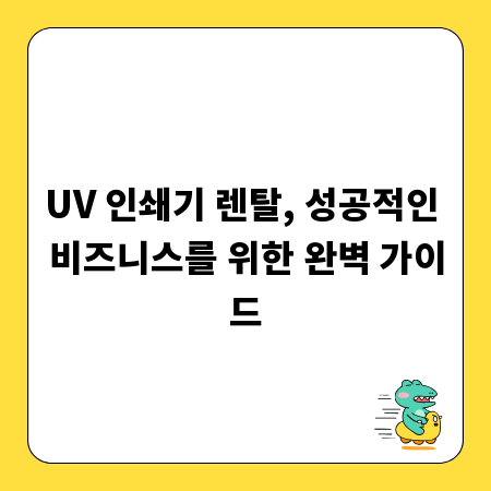 UV 인쇄기 렌탈, 성공적인 비즈니스를 위한 완벽 가이드