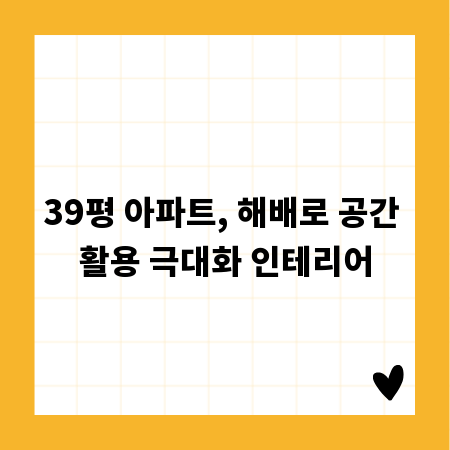 39평 아파트, 해배로 공간 활용 극대화 인테리어
