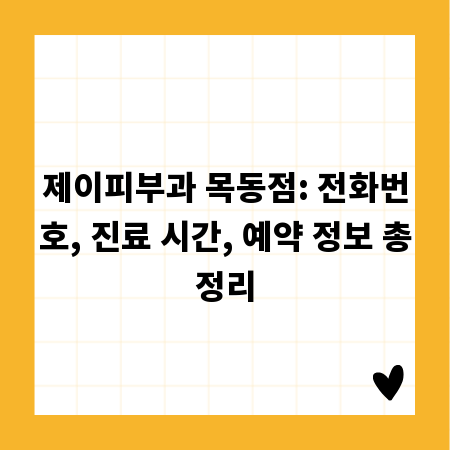 제이피부과 목동점: 전화번호, 진료 시간, 예약 정보 총정리