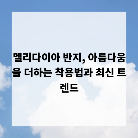 멜리다이아 반지, 아름다움을 더하는 착용법과 최신 트렌드