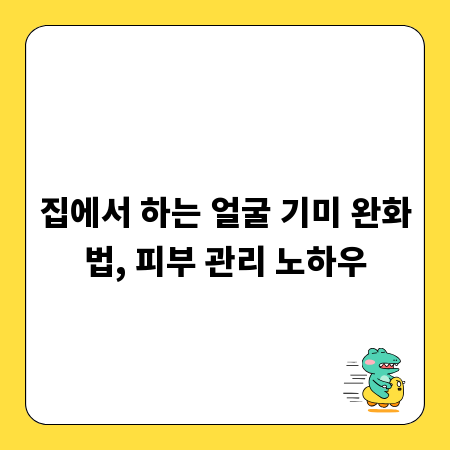 집에서 하는 얼굴 기미 완화법, 피부 관리 노하우