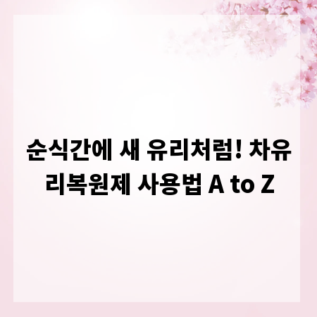 순식간에 새 유리처럼! 차유리복원제 사용법 A to Z