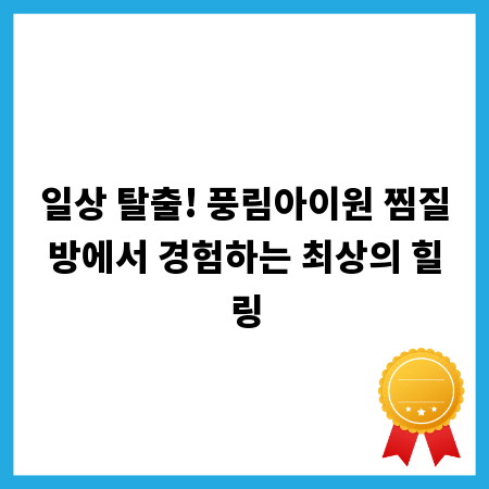 일상 탈출! 풍림아이원 찜질방에서 경험하는 최상의 힐링