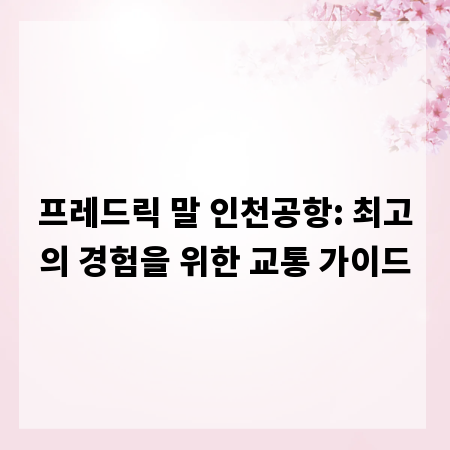 프레드릭 말 인천공항: 최고의 경험을 위한 교통 가이드