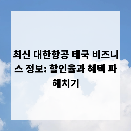 최신 대한항공 태국 비즈니스 정보: 할인율과 혜택 파헤치기