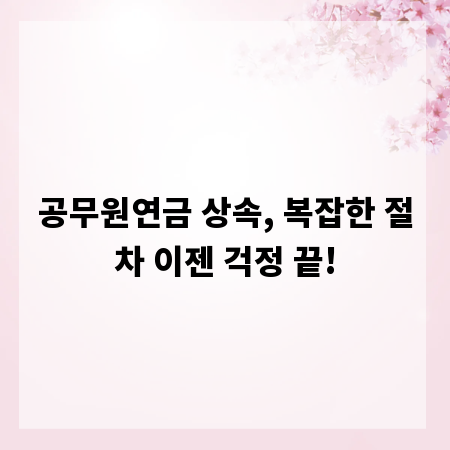 공무원연금 상속, 복잡한 절차 이젠 걱정 끝!