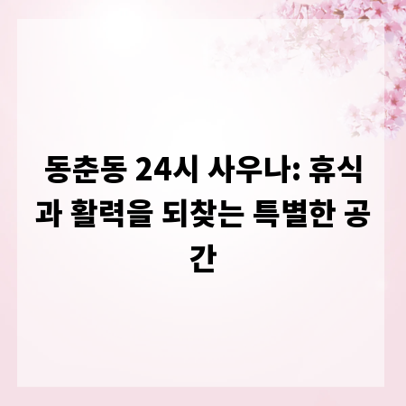 동춘동 24시 사우나: 휴식과 활력을 되찾는 특별한 공간
