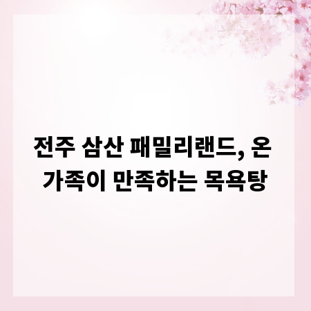 전주 삼산 패밀리랜드, 온 가족이 만족하는 목욕탕