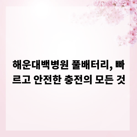해운대백병원 풀배터리, 빠르고 안전한 충전의 모든 것